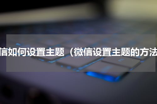 微信如何设置主题（微信设置主题的方法）