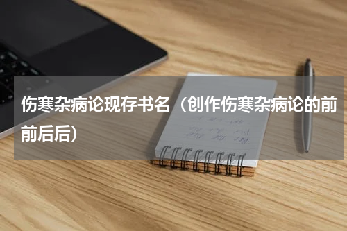 伤寒杂病论现存书名（创作伤寒杂病论的前前后后）