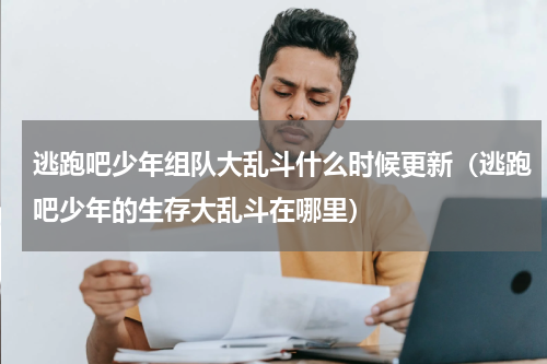 逃跑吧少年组队大乱斗什么时候更新（逃跑吧少年的生存大乱斗在哪里）