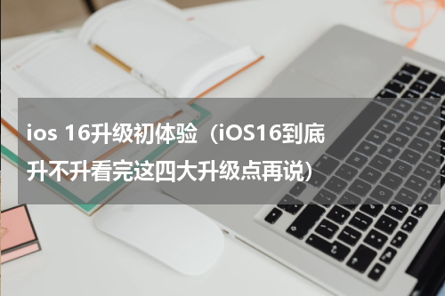 ios 16升级初体验（iOS16到底升不升看完这四大升级点再说）