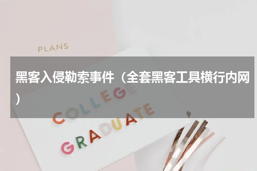 黑客入侵勒索事件（全套黑客工具横行内网）