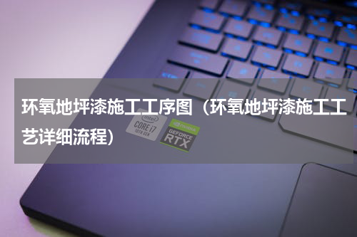 环氧地坪漆施工工序图（环氧地坪漆施工工艺详细流程）