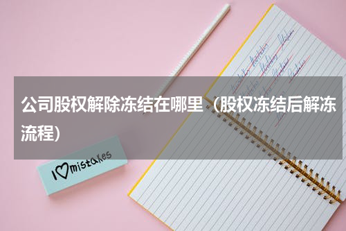 公司股权解除冻结在哪里（股权冻结后解冻流程）