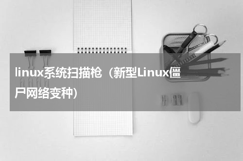 linux系统扫描枪（新型Linux僵尸网络变种）