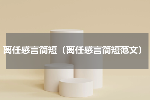离任感言简短（离任感言简短范文）