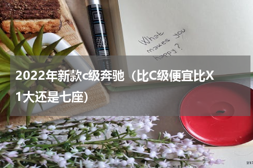 2022年新款c级奔驰（比C级便宜比X1大还是七座）