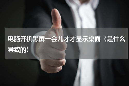 电脑开机黑屏一会儿才才显示桌面（是什么导致的）