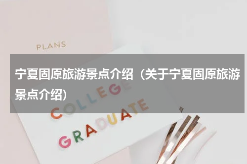 宁夏固原旅游景点介绍（关于宁夏固原旅游景点介绍）