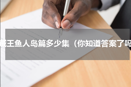 海贼王鱼人岛篇多少集（你知道答案了吗）