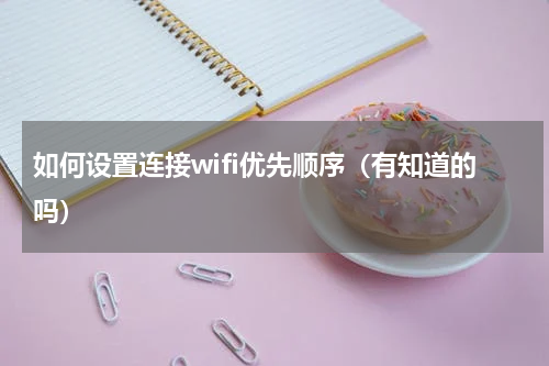 如何设置连接wifi优先顺序（有知道的吗）