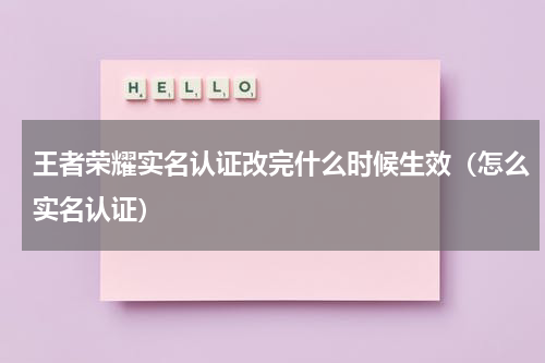 王者荣耀实名认证改完什么时候生效（怎么实名认证）