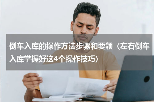 倒车入库的操作方法步骤和要领（左右倒车入库掌握好这4个操作技巧）