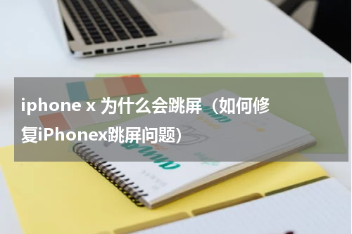 iphone x 为什么会跳屏（如何修复iPhonex跳屏问题）