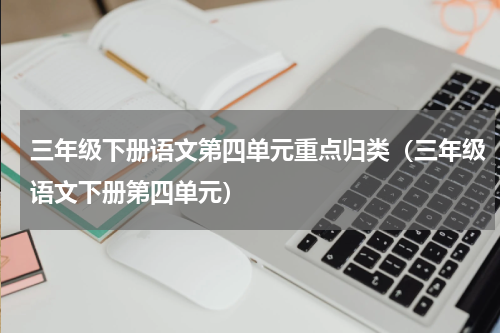 三年级下册语文第四单元重点归类（三年级语文下册第四单元）
