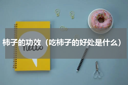 柿子的功效（吃柿子的好处是什么）
