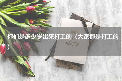你们是多少岁出来打工的（大家都是打工的）