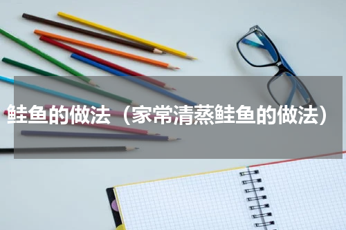 鲑鱼的做法（家常清蒸鲑鱼的做法）