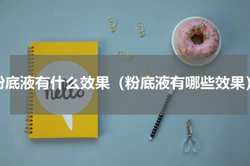 粉底液有什么效果（粉底液有哪些效果）
