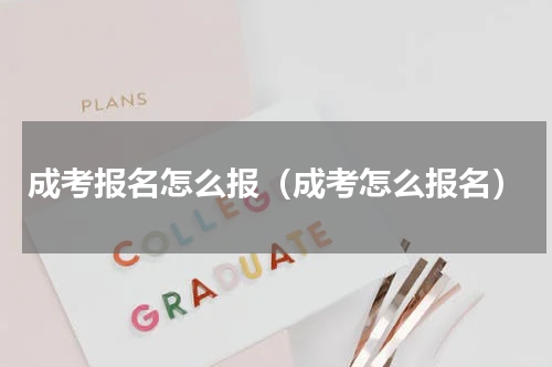 成考报名怎么报（成考怎么报名）
