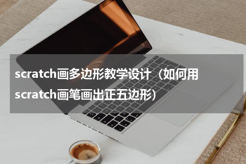 scratch画多边形教学设计（如何用scratch画笔画出正五边形）