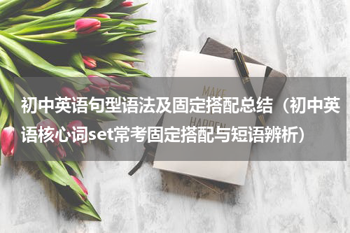 初中英语句型语法及固定搭配总结（初中英语核心词set常考固定搭配与短语辨析）