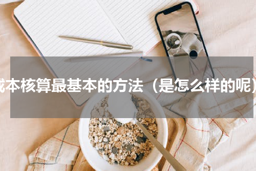 成本核算最基本的方法（是怎么样的呢）