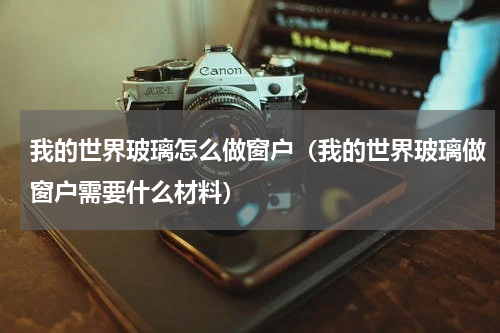 我的世界玻璃怎么做窗户（我的世界玻璃做窗户需要什么材料）
