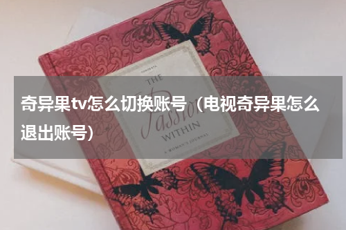 奇异果tv怎么切换账号（电视奇异果怎么退出账号）