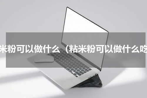 粘米粉可以做什么（粘米粉可以做什么吃）