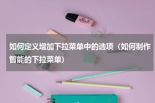 如何定义增加下拉菜单中的选项（如何制作智能的下拉菜单）