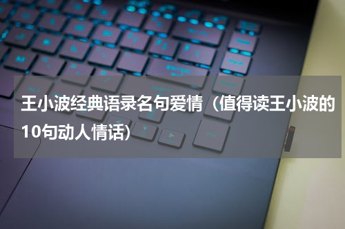 王小波经典语录名句爱情（值得读王小波的10句动人情话）