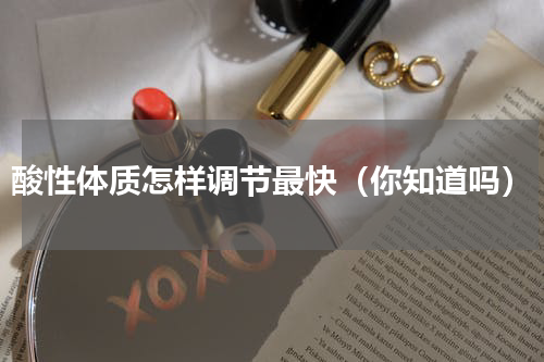 酸性体质怎样调节最快（你知道吗）