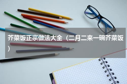 芥菜饭正宗做法大全（二月二来一碗芥菜饭）