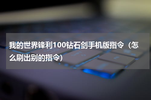 我的世界锋利100钻石剑手机版指令（怎么刷出别的指令）