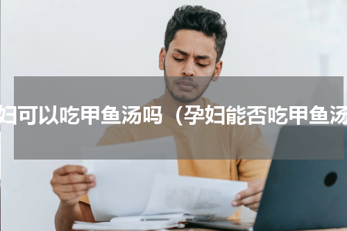 孕妇可以吃甲鱼汤吗（孕妇能否吃甲鱼汤）