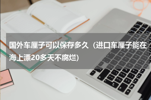 国外车厘子可以保存多久（进口车厘子能在海上漂20多天不腐烂）
