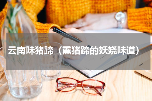 云南味猪蹄（熏猪蹄的妖娆味道）