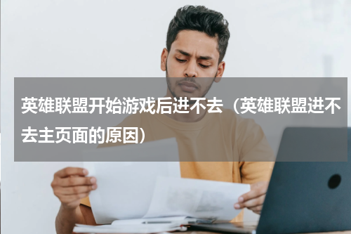 英雄联盟开始游戏后进不去（英雄联盟进不去主页面的原因）