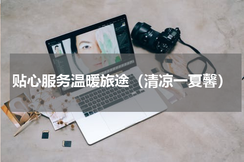 贴心服务温暖旅途（清凉一夏馨）