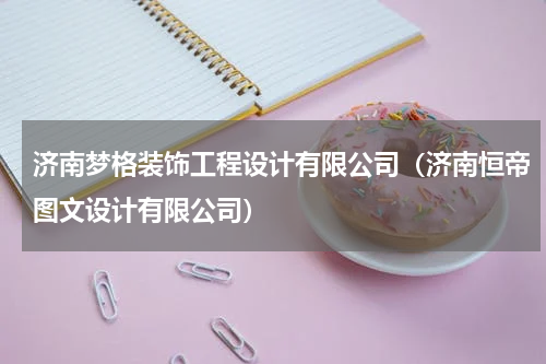 济南梦格装饰工程设计有限公司（济南恒帝图文设计有限公司）
