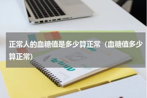 正常人的血糖值是多少算正常（血糖值多少算正常）