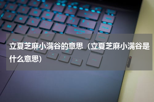立夏芝麻小满谷的意思（立夏芝麻小满谷是什么意思）