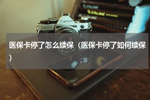 医保卡停了怎么续保（医保卡停了如何续保）