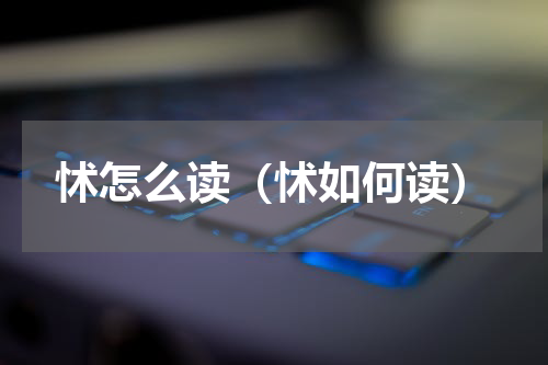 怵怎么读（怵如何读）