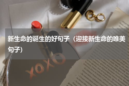 新生命的诞生的好句子（迎接新生命的唯美句子）