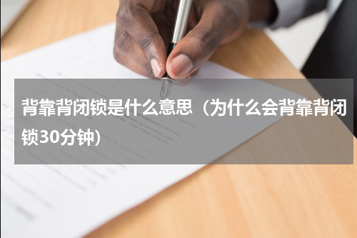 背靠背闭锁是什么意思（为什么会背靠背闭锁30分钟）