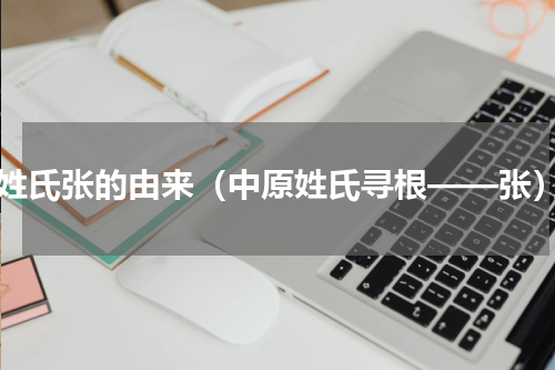 姓氏张的由来（中原姓氏寻根——张）