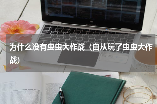为什么没有虫虫大作战（自从玩了虫虫大作战）
