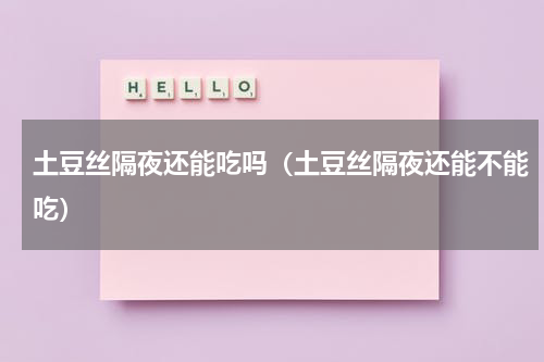 土豆丝隔夜还能吃吗（土豆丝隔夜还能不能吃）