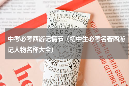 中考必考西游记情节（初中生必考名著西游记人物名称大全）